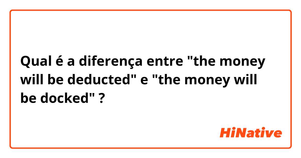 Qual é a diferença entre "the money will be deducted" e "the money will be docked" ?