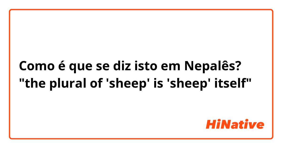 Como é que se diz isto em Nepalês? "the plural of 'sheep' is 'sheep' itself"