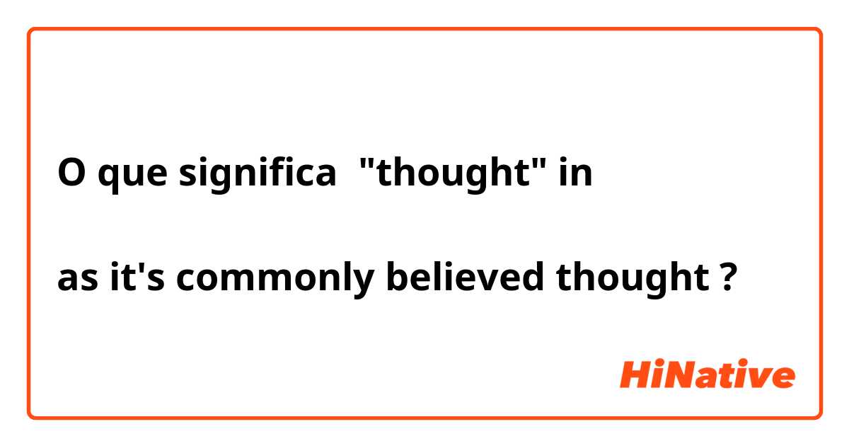 O que significa "thought" in

as it's commonly believed thought?