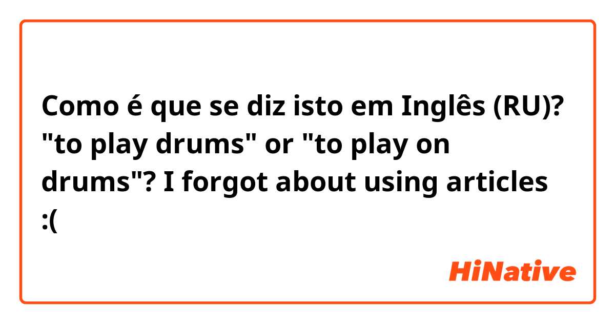 Como é que se diz isto em Inglês (RU)? "to play drums" or "to play on drums"? I forgot about using articles :(