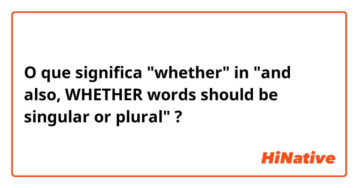 O que significa "whether" in "and also, WHETHER words should be singular or plural"?