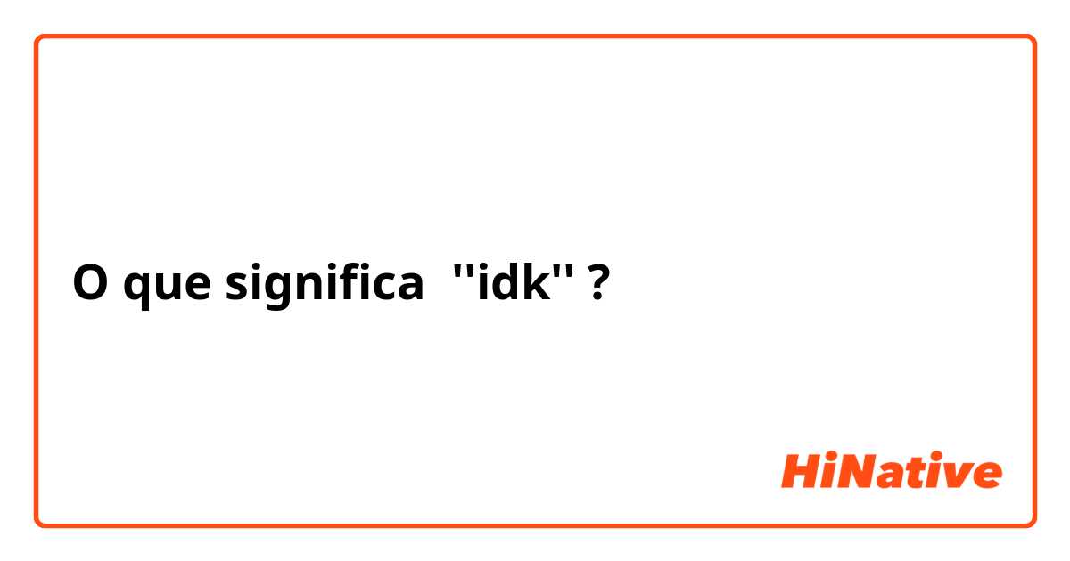 O que significa ''idk''?