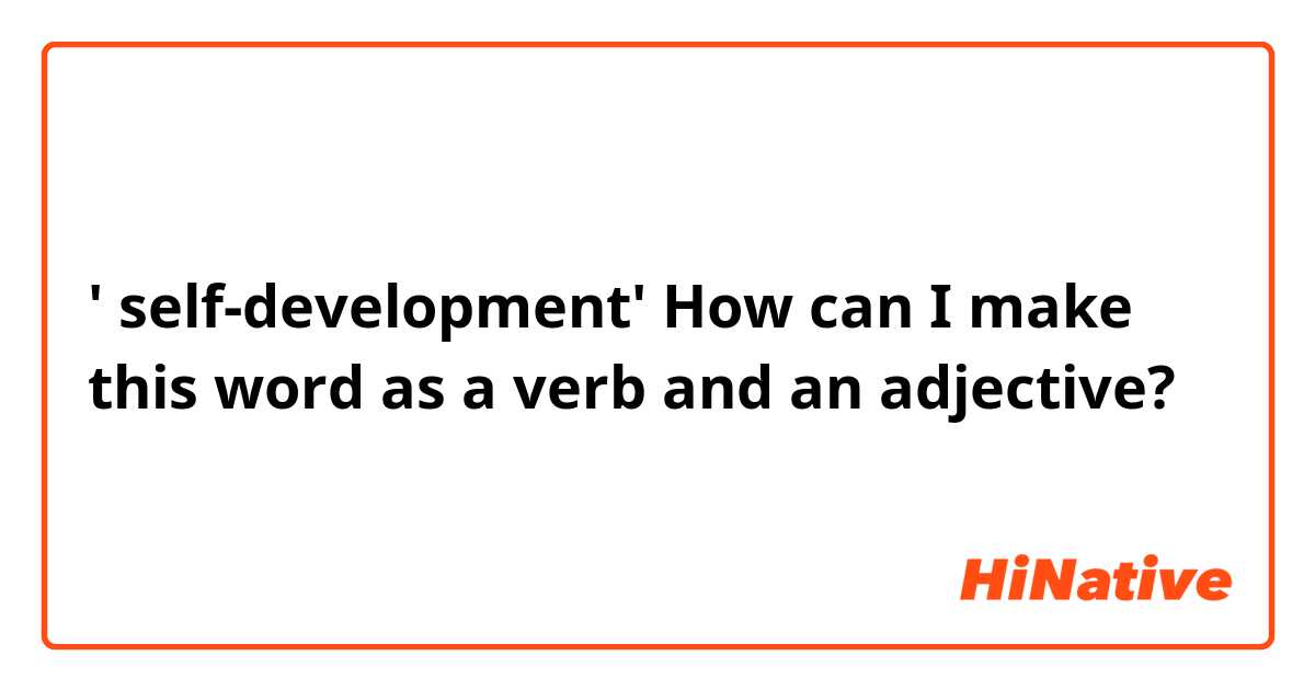 ' self-development'
☞ How can I make this word as a verb and an adjective?