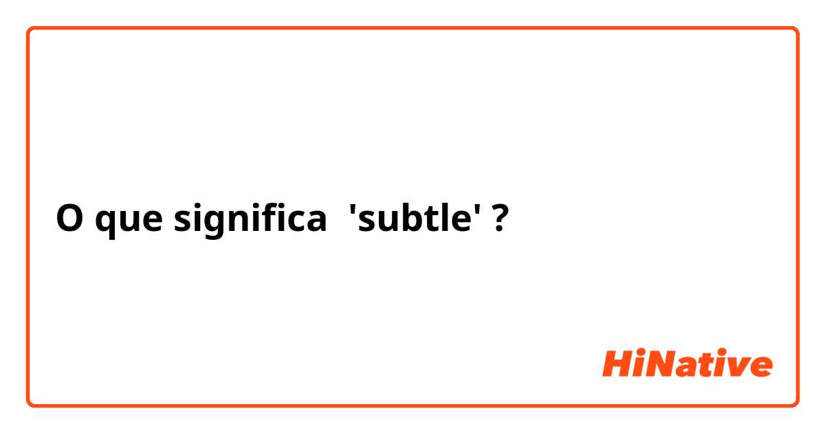 O que significa 'subtle' ?