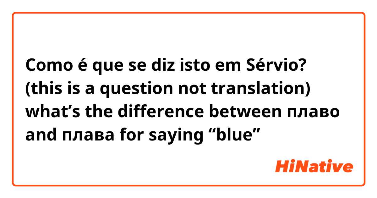 Como é que se diz isto em Sérvio? (this is a question not translation) what’s the difference between плаво and плава for saying “blue”