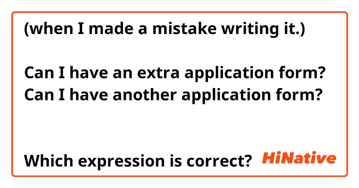 (when I made a mistake writing it.)

Can I have an extra application form?
Can I have another application form?


Which expression is correct?