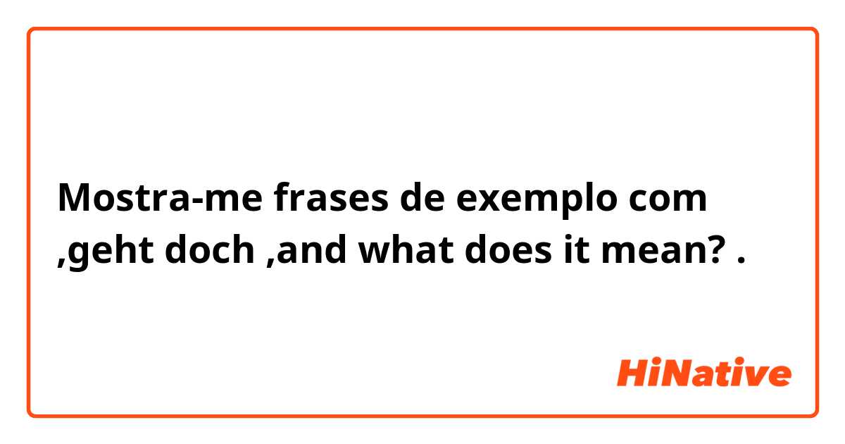 Mostra-me frases de exemplo com ,geht doch ,and what does it mean?.