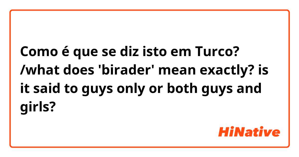 Como é que se diz isto em Turco? /what does 'birader' mean exactly? is it said to guys only or both guys and girls?