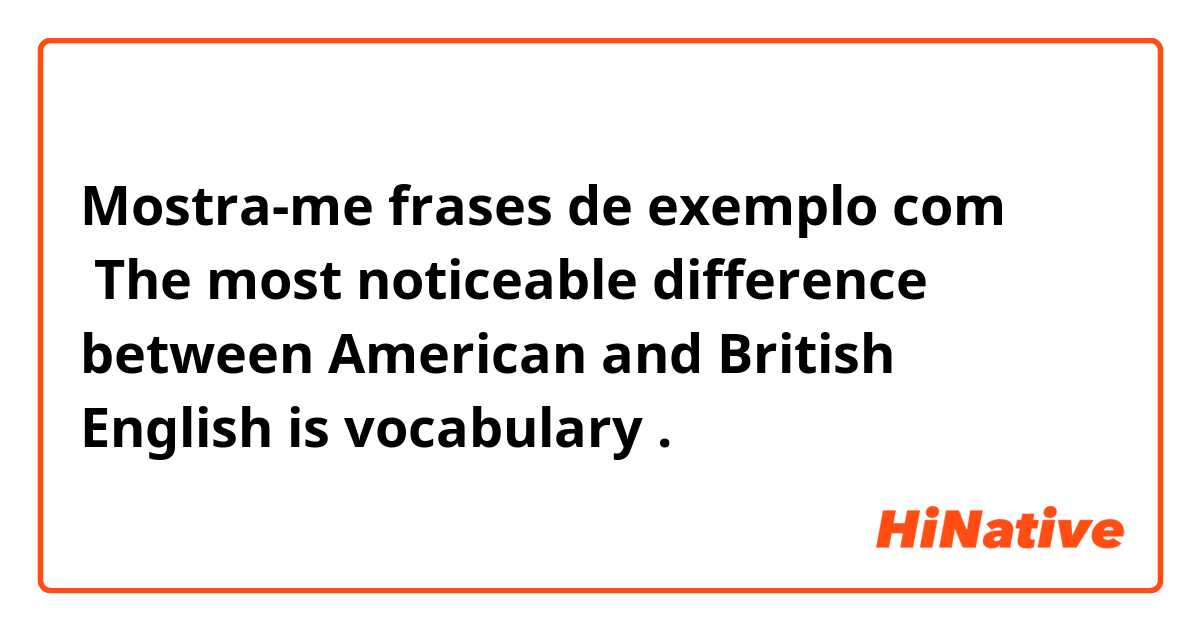 Mostra-me frases de exemplo com  The most noticeable difference between American and British English is vocabulary.