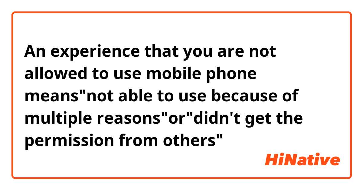 ​​An experience that you are not allowed to use mobile phone means"not able to use because of multiple reasons"or"didn't get the permission from others"？