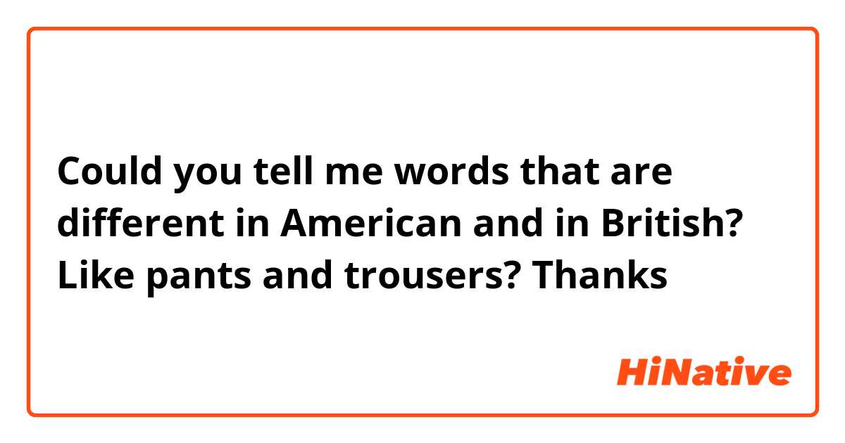 ​​Could you tell me words that are different in American and in British? Like pants and trousers? Thanks 😉