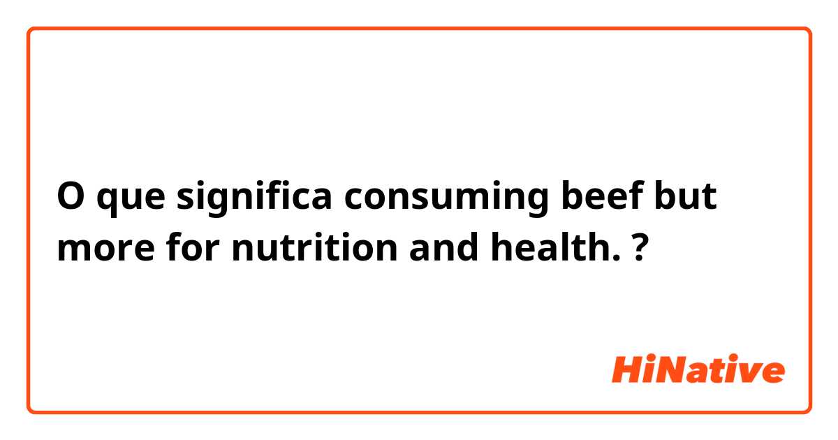 O que significa ​​consuming beef but more for nutrition and health. ?