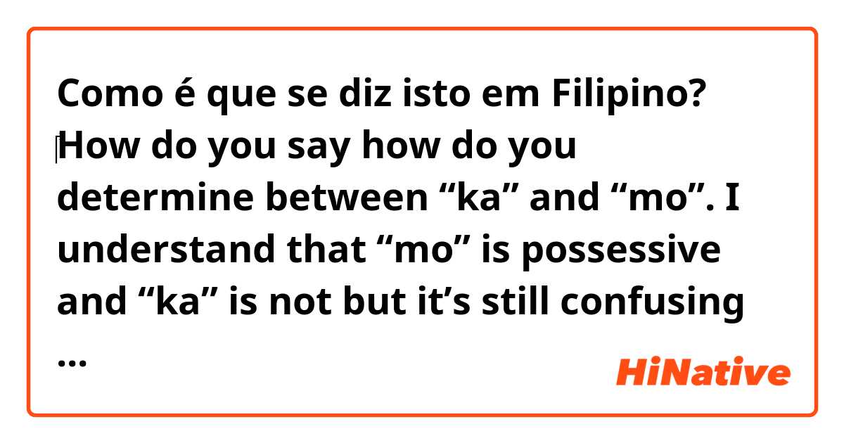 Como é que se diz isto em Filipino? ​‎How do you say how do you determine between “ka” and “mo”. I understand that “mo” is possessive and “ka” is not but it’s still confusing in Tagalog?