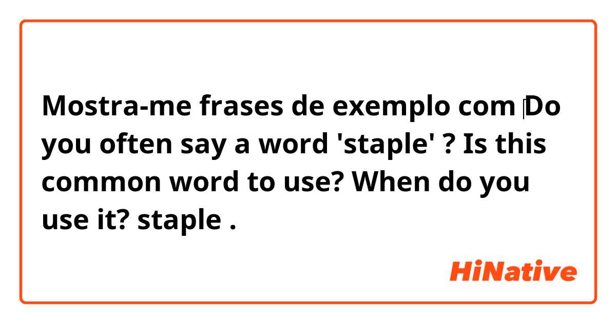 Mostra-me frases de exemplo com ‎Do you often say a word 'staple' ?
Is this common word to use? 
When do you use it? 

staple.