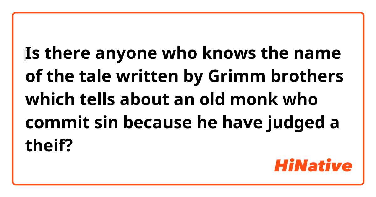 ‎Is there anyone who knows the name of the tale written by Grimm brothers which tells about an old monk who commit sin because he have judged a theif?