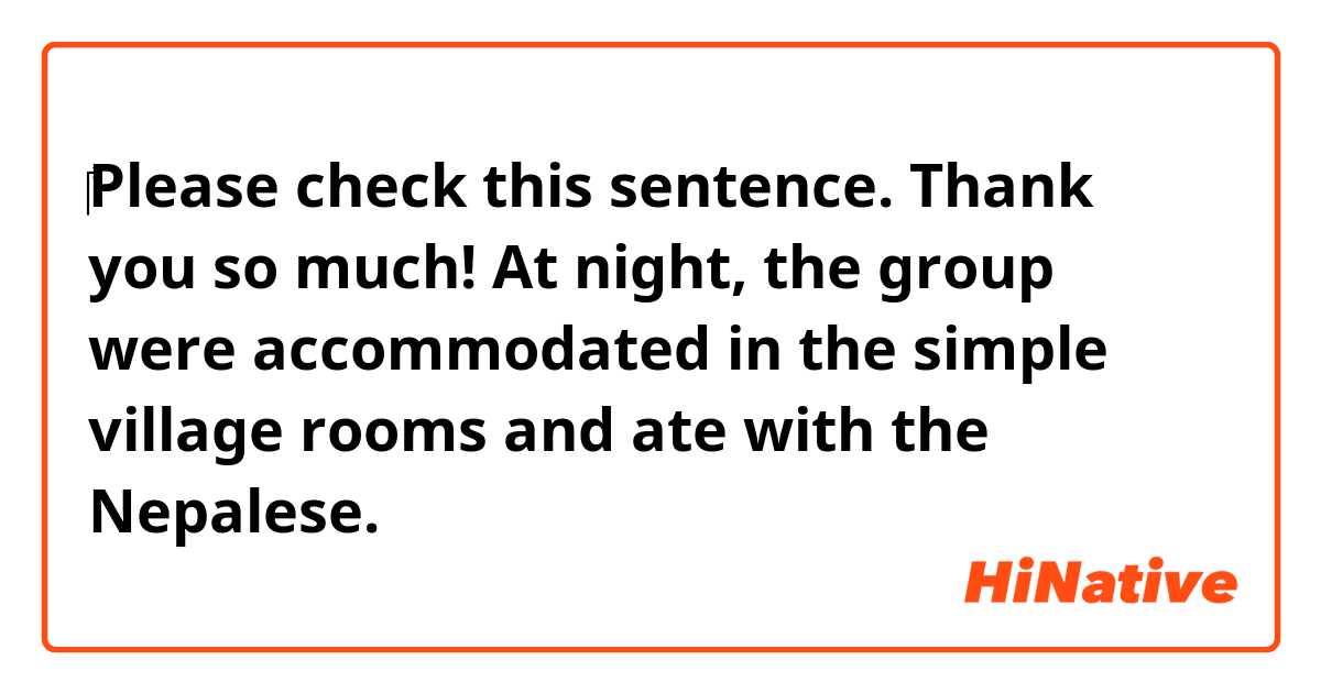 ‎Please check this sentence. Thank you so much!

   At night, the group were accommodated in the simple village rooms and ate with the Nepalese.
