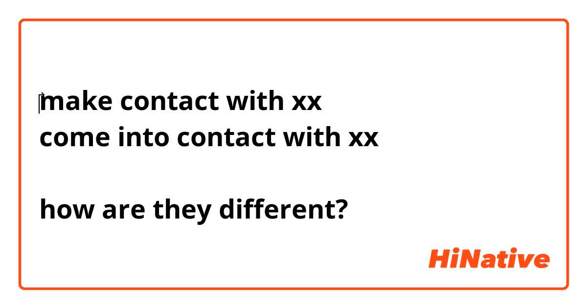 ‎make contact with xx
come into contact with xx

how are they different?