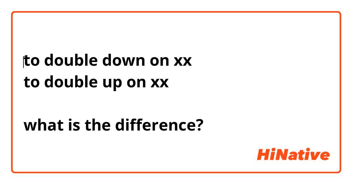 ‎to double down on xx
to double up on xx

what is the difference?