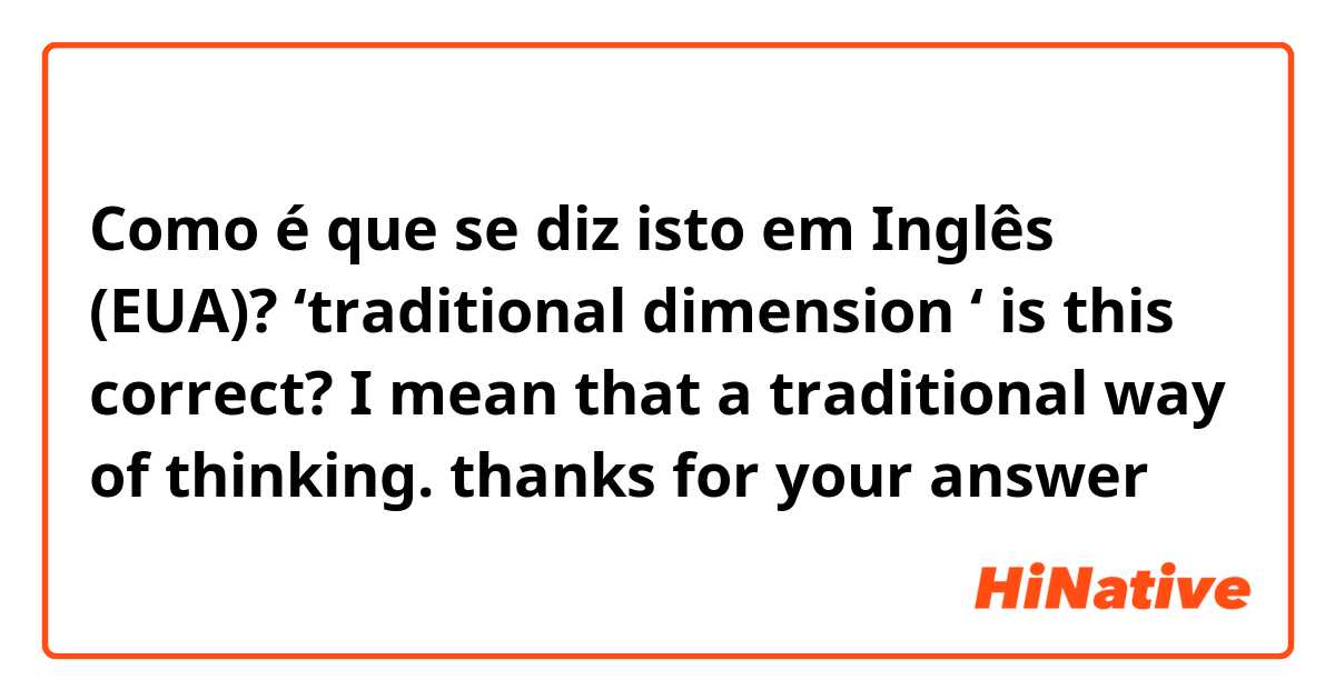 Como é que se diz isto em Inglês (EUA)?     ‘traditional dimension ‘ is this correct? I mean that a traditional way of thinking. thanks for your answer 