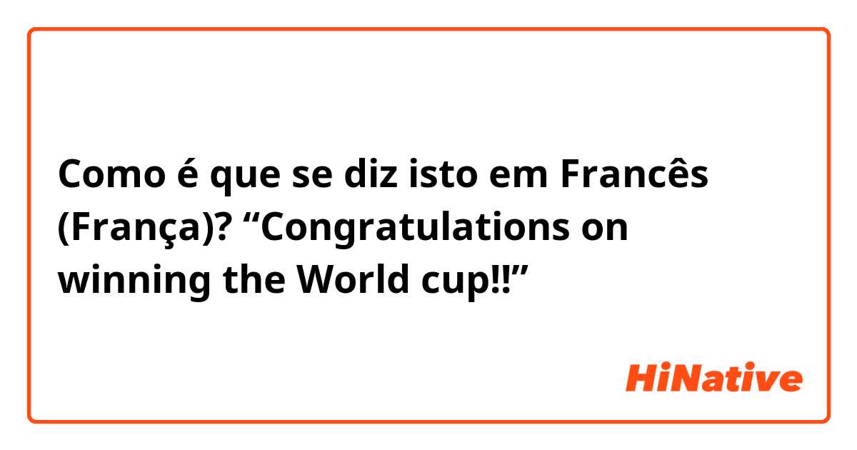 Como é que se diz isto em Francês (França)? “Congratulations on winning the World cup!!”