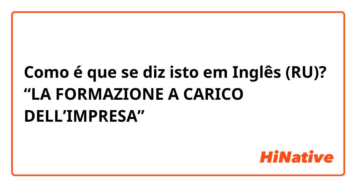 Como é que se diz isto em Inglês (RU)? “LA FORMAZIONE A CARICO DELL’IMPRESA”