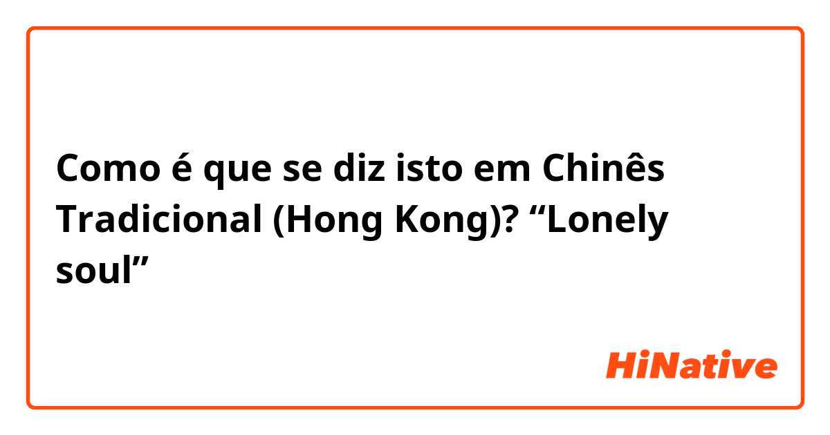 Como é que se diz isto em Chinês Tradicional (Hong Kong)? “Lonely soul”
