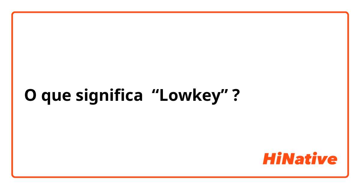 O que significa “Lowkey”?