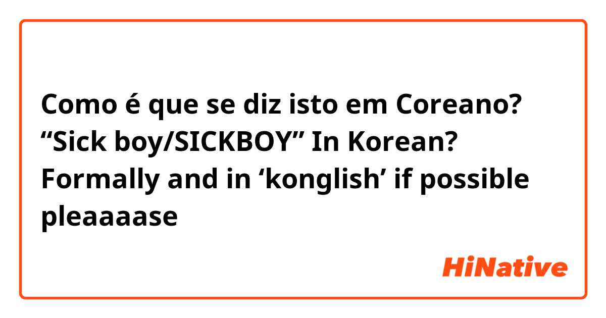 Como é que se diz isto em Coreano? “Sick boy/SICKBOY” In Korean?
Formally and in ‘konglish’ if possible pleaaaase ♡🥺