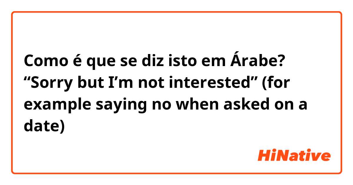 Como é que se diz isto em Árabe? “Sorry but I’m not interested” (for example saying no when asked on a date) 