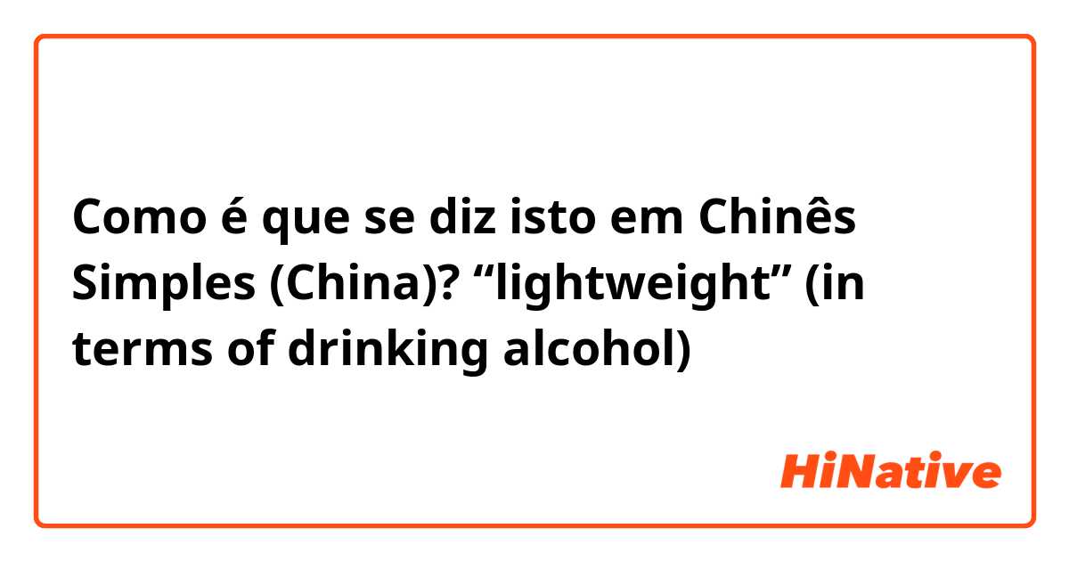 Como é que se diz isto em Chinês Simples (China)? “lightweight” (in terms of drinking alcohol)