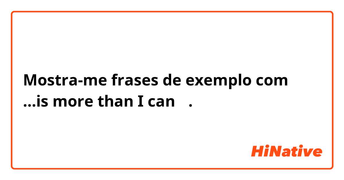 Mostra-me frases de exemplo com …is more than I can～.