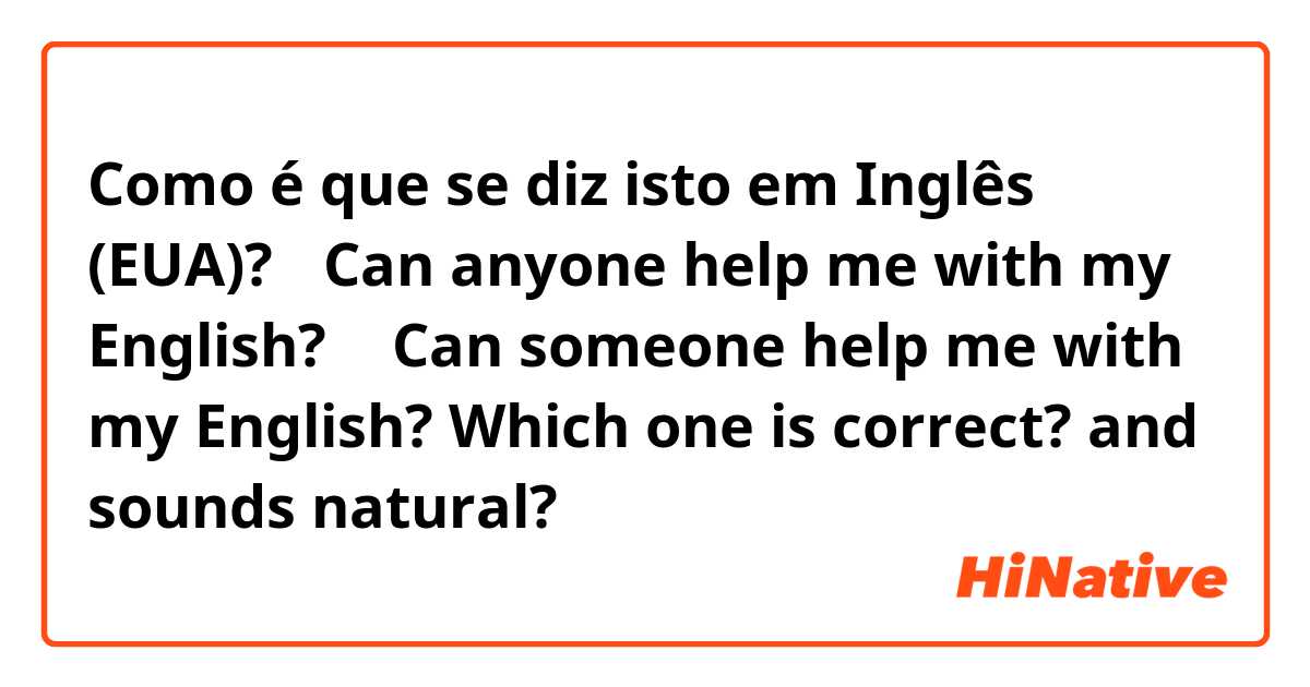 Como é que se diz isto em Inglês (EUA)? ①Can anyone help me with my English?
② Can someone help me with my English?
Which one is correct? and sounds natural?