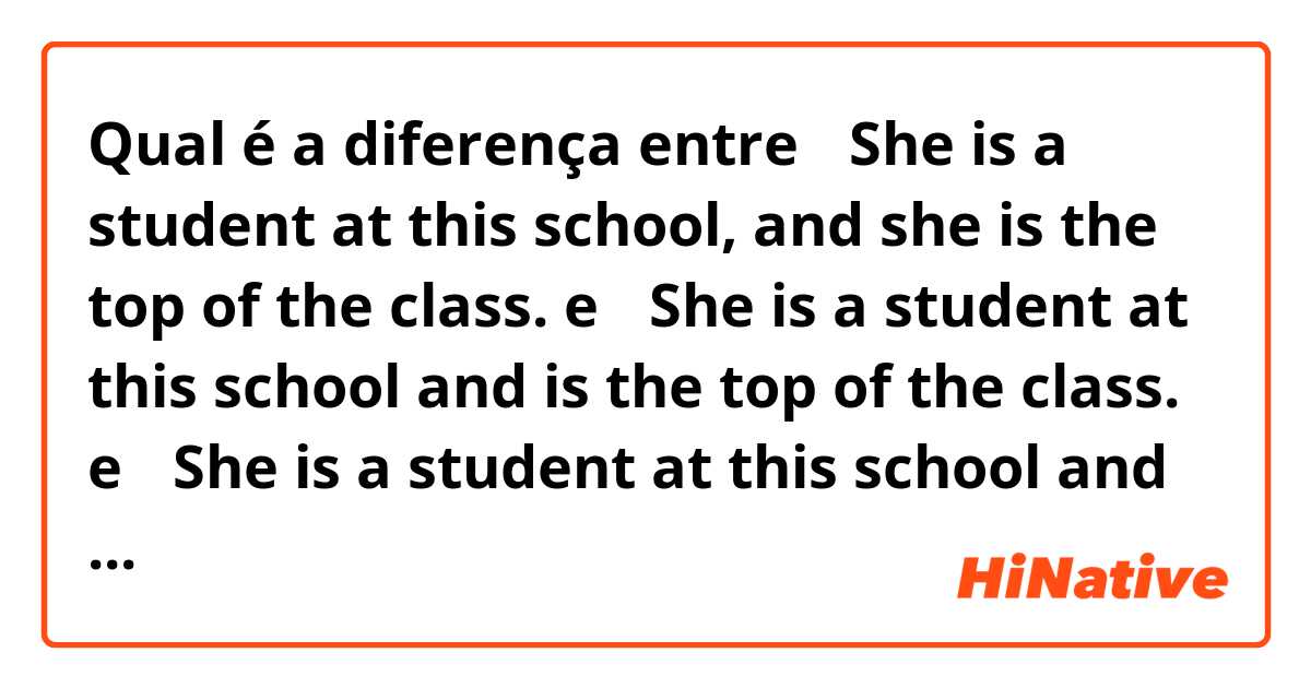 Qual é a diferença entre ①She is a student at this school, and she is the top of the class. e ②She is a student at this school and is the top of the class. e ③She is a student at this school and the top of the class. e ④She is a student at this school, who is the top of the class. ?