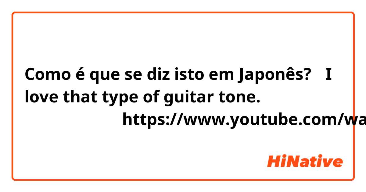 Como é que se diz isto em Japonês? 「I love that type of guitar tone.」 例えば、この曲ので：https://www.youtube.com/watch?v=2SFt7JHwJeg
