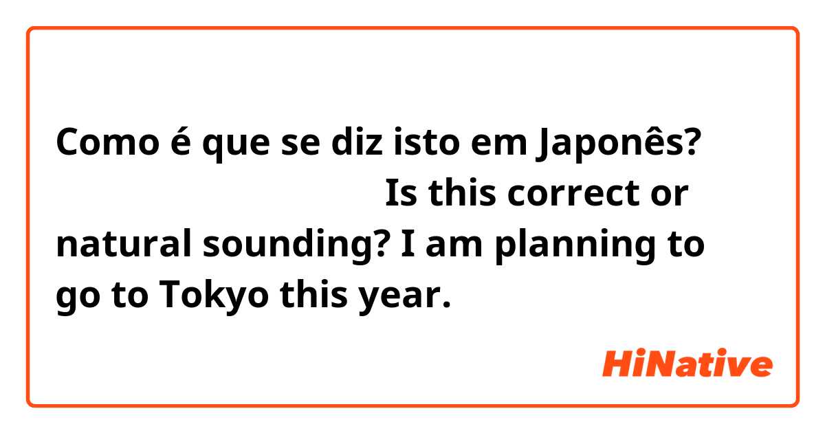 Como é que se diz isto em Japonês? 今年、私は東京に行く予定です。Is this correct or natural sounding? I am planning to go to Tokyo this year.