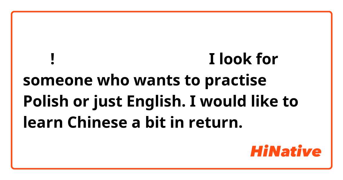 大家好!
我在找想学波兰语的中国说母语的人
I look for someone who wants to practise Polish or just English. I would like to learn Chinese a bit in return.