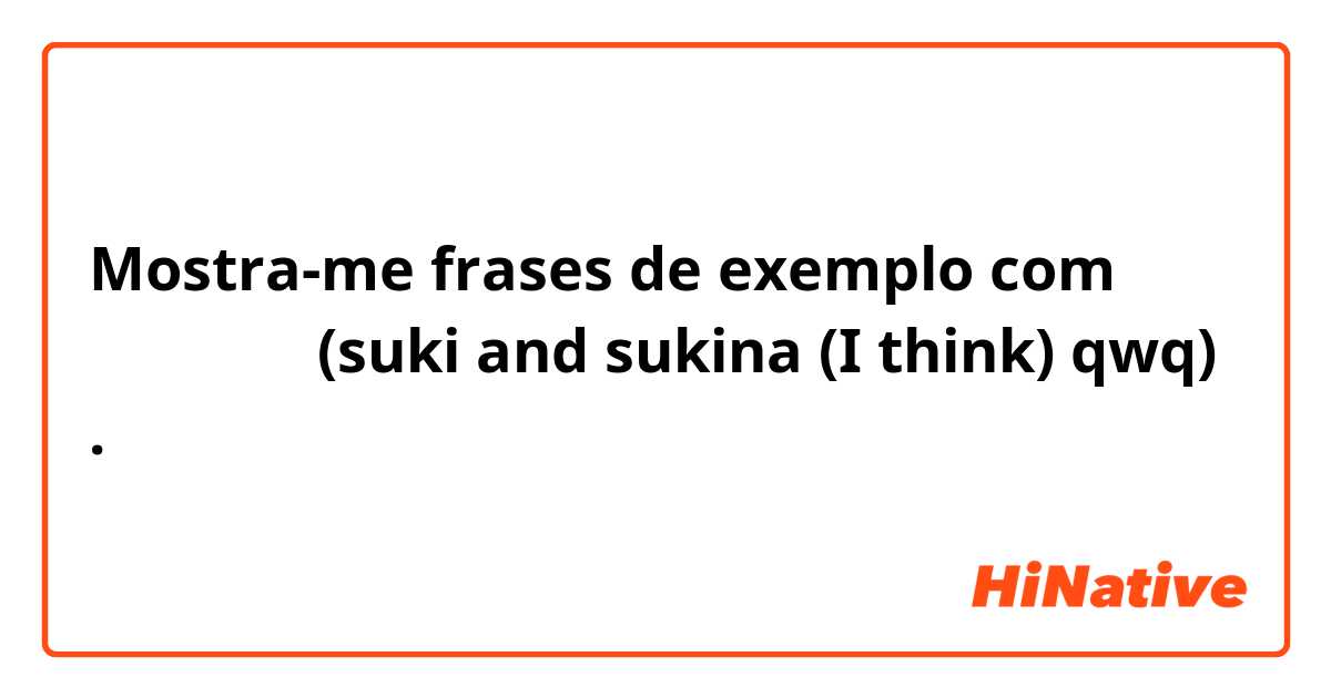 Mostra-me frases de exemplo com 好きと好きな (suki and sukina (I think) qwq).