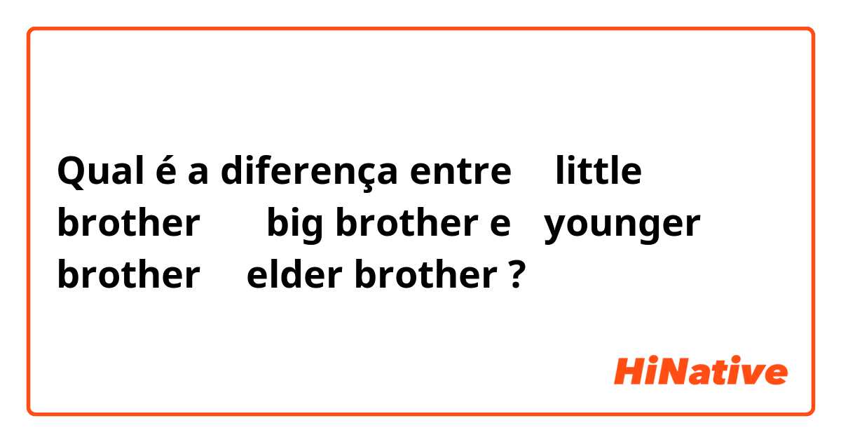 Qual é a diferença entre 弟 little brother、   兄 big brother  e 弟younger brother、兄elder brother ?