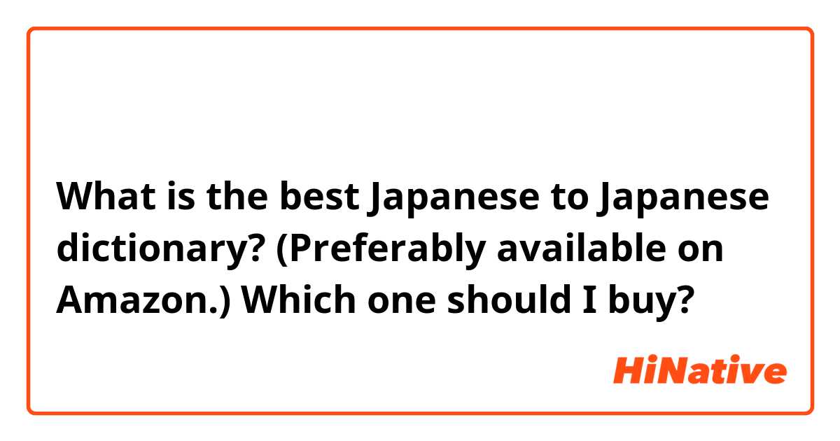 最高の国語辞典は何ですか？どの国語辞典を買うべきですか？

What is the best Japanese to Japanese dictionary? (Preferably available on Amazon.) Which one should I buy? 