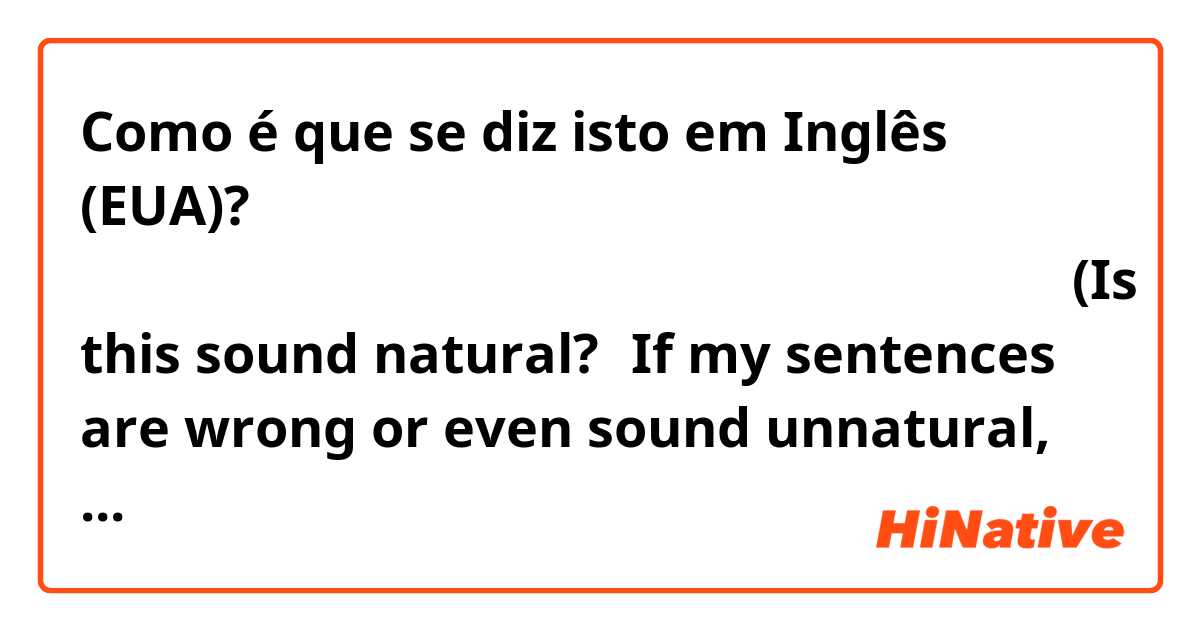 Como é que se diz isto em Inglês (EUA)? 私の文章が間違っていたり不自然な場合は気軽に修正してください。(Is this sound natural?→If my sentences are wrong or even sound unnatural, feel free to correct it)