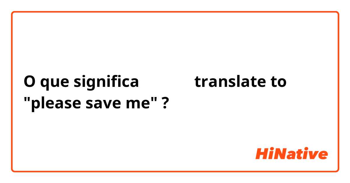 O que significa 살려주세요 translate to "please save me"?