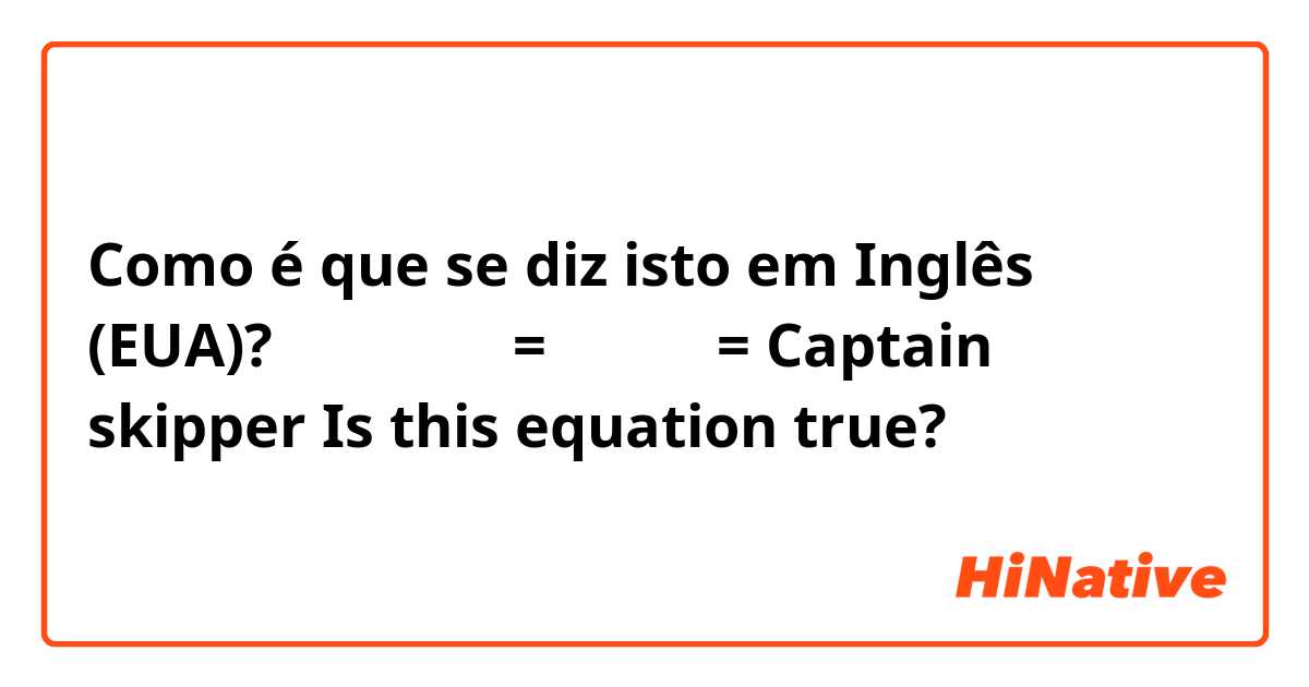 Como é que se diz isto em Inglês (EUA)? 상습땡땡이범 = サボり魔 = Captain skipper
Is this equation true?