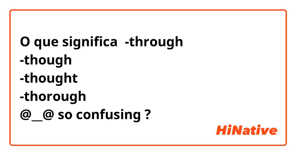 O que significa -through
-though
-thought
-thorough
@__@ so confusing
?