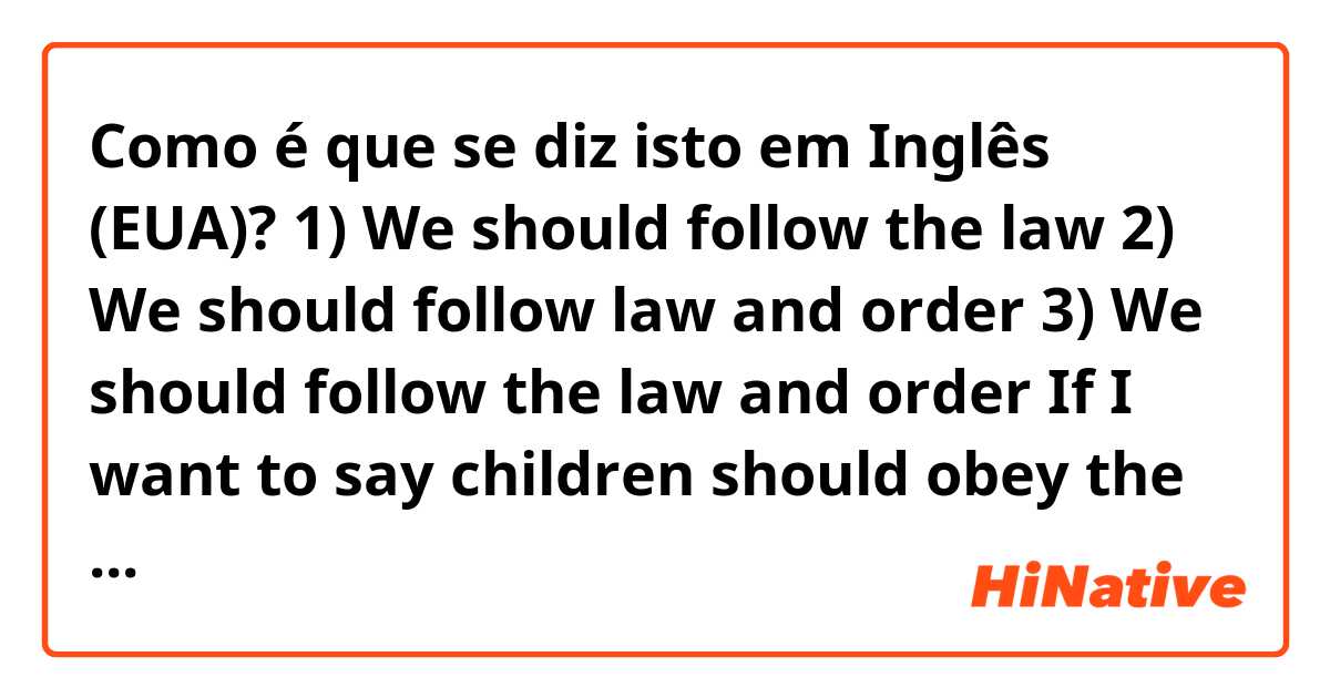 Como é que se diz isto em Inglês (EUA)? 1) We should follow the law
2) We should follow law and order
3) We should follow the law and order
If I want to say children should obey the law, how can I say?