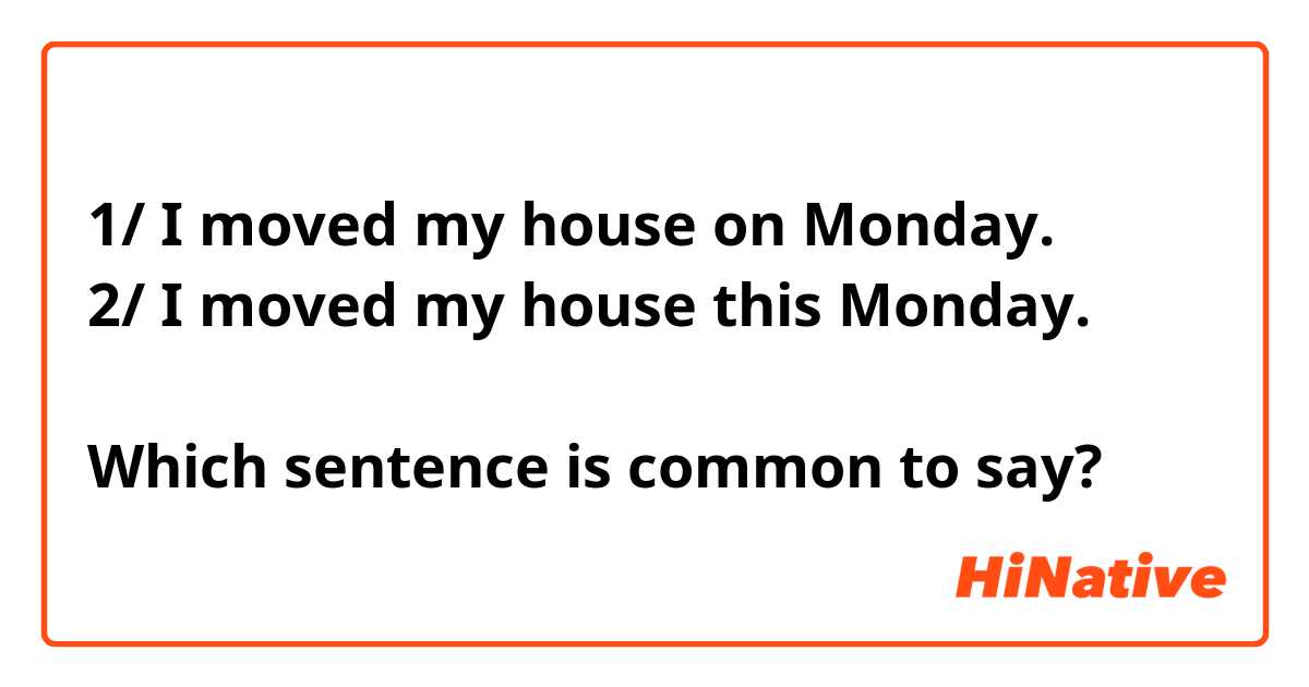 1/ I moved my house on Monday.
2/ I moved my house this Monday.

Which sentence is common to say?