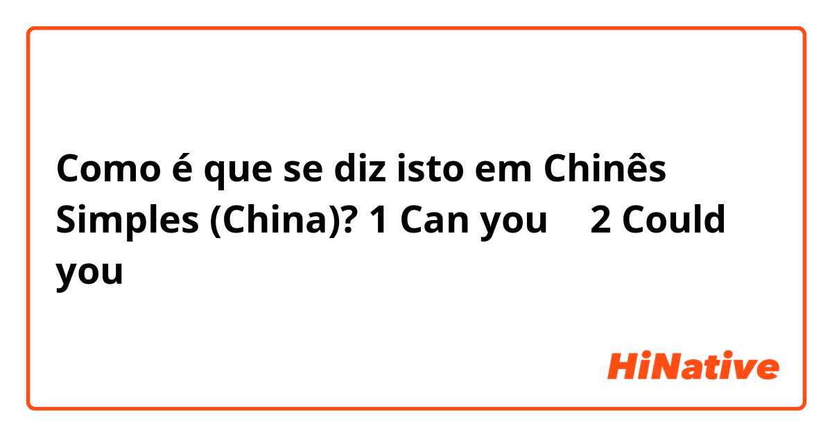 Como é que se diz isto em Chinês Simples (China)? 1 Can you 〜
2 Could you 〜
各々について。