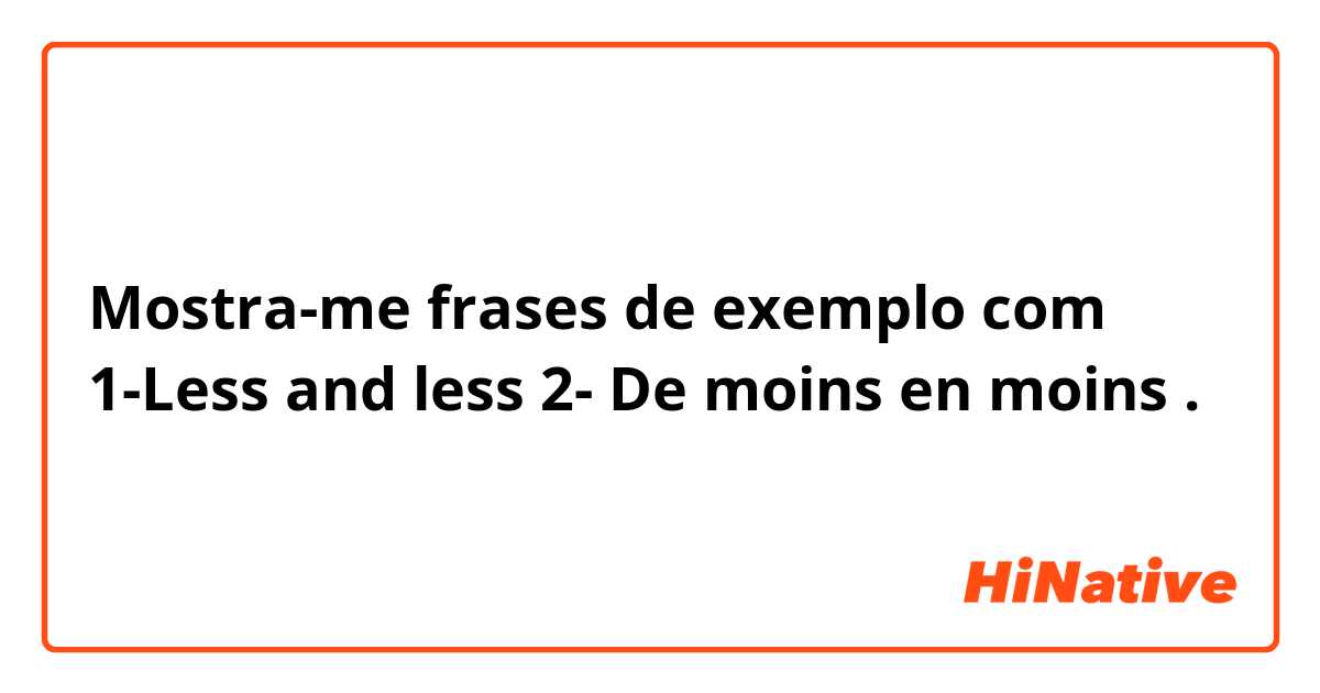 Mostra-me frases de exemplo com 1-Less and less
2- De moins en moins .