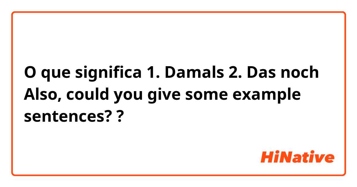 O que significa 1. Damals
2. Das noch 

Also, could you give some example sentences? ?