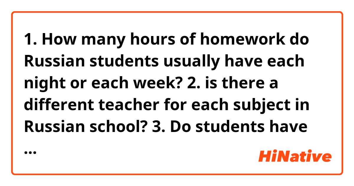 1. How many hours of homework do Russian students usually have each night or each week?

2. is there a different teacher for each subject in Russian school?

3. Do students have to take exams to pass into the next grade?

Thank you 😊