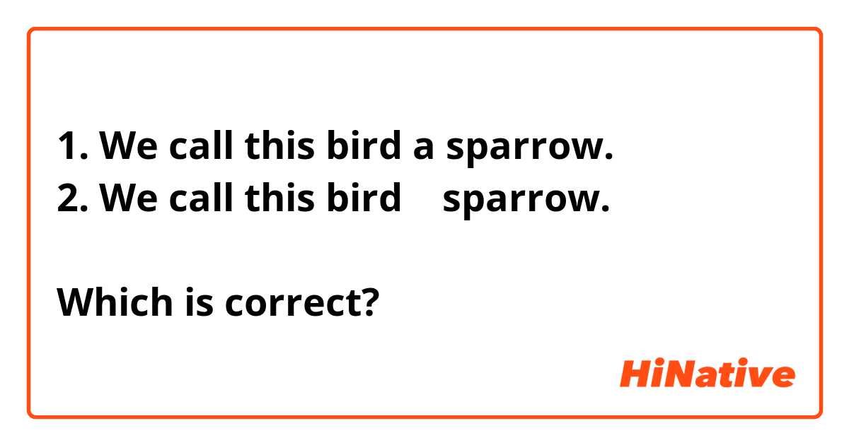 1. We call this bird a sparrow.
2. We call this bird    sparrow.

Which is correct?